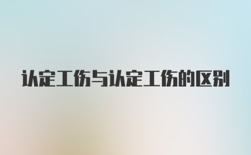 认定工伤与认定工伤的区别