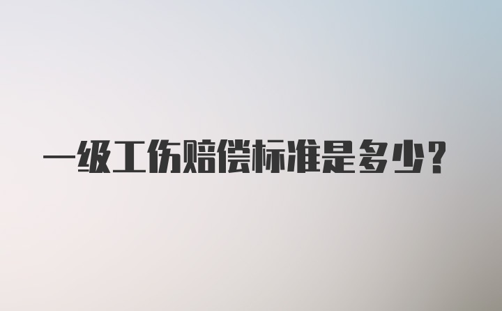 一级工伤赔偿标准是多少？