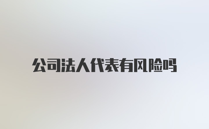 公司法人代表有风险吗