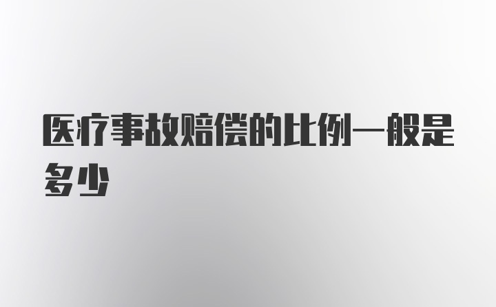 医疗事故赔偿的比例一般是多少