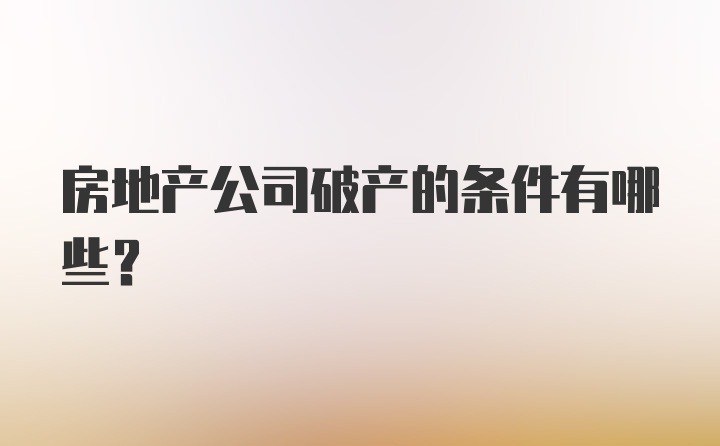 房地产公司破产的条件有哪些？