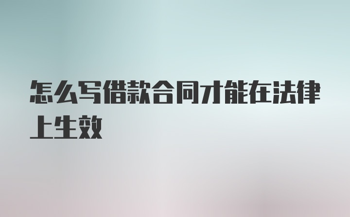 怎么写借款合同才能在法律上生效