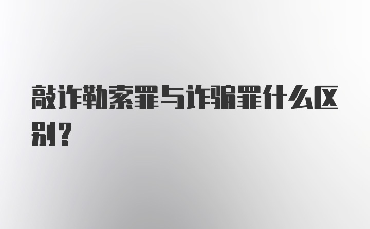 敲诈勒索罪与诈骗罪什么区别？