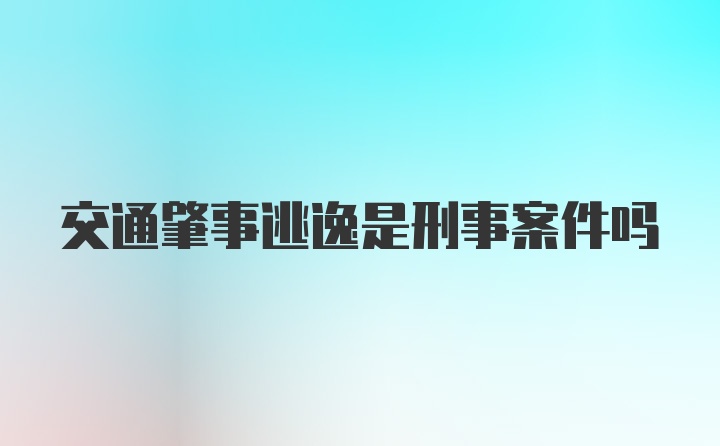 交通肇事逃逸是刑事案件吗