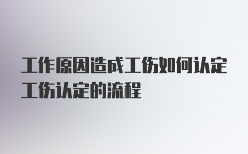 工作原因造成工伤如何认定工伤认定的流程