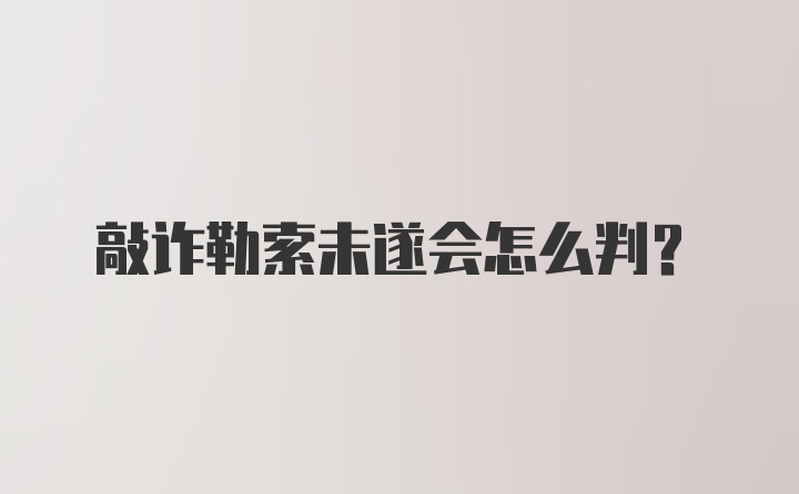 敲诈勒索未遂会怎么判？