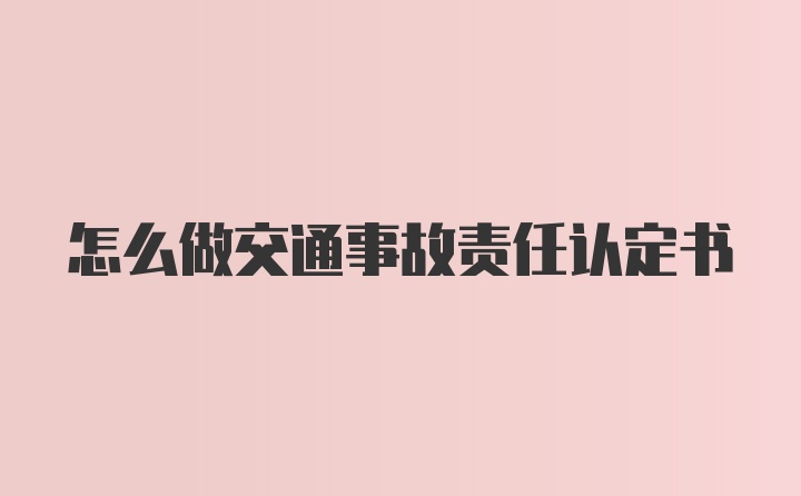 怎么做交通事故责任认定书