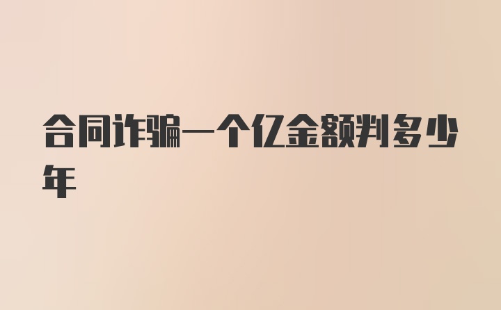 合同诈骗一个亿金额判多少年