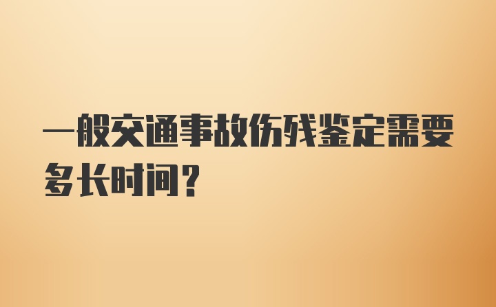 一般交通事故伤残鉴定需要多长时间？