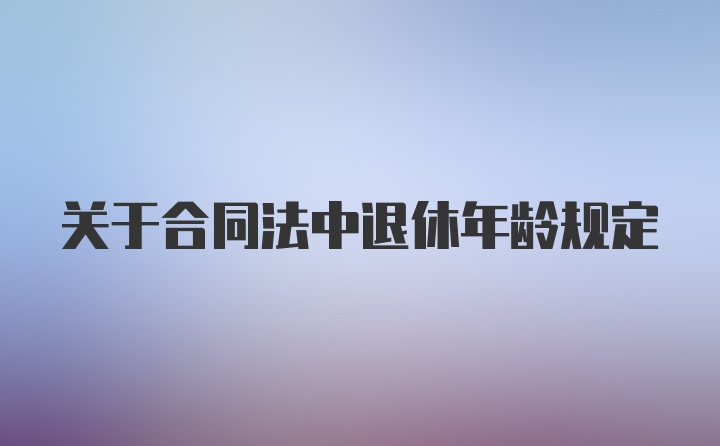 关于合同法中退休年龄规定