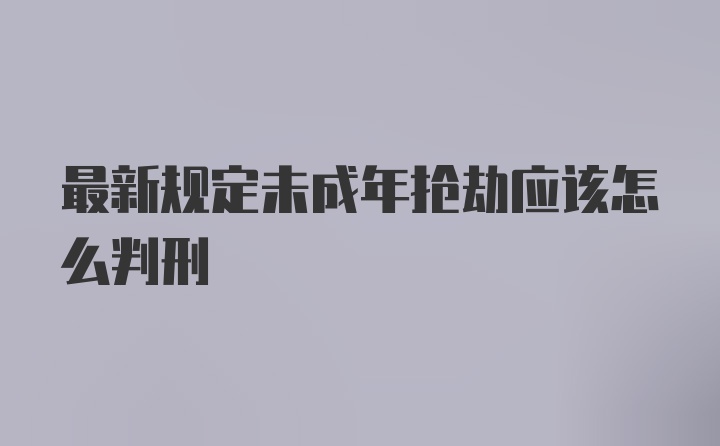 最新规定未成年抢劫应该怎么判刑