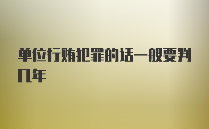 单位行贿犯罪的话一般要判几年