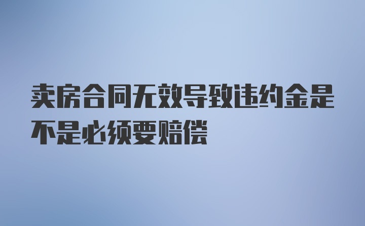 卖房合同无效导致违约金是不是必须要赔偿