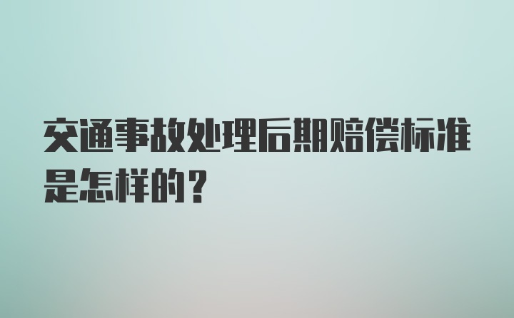 交通事故处理后期赔偿标准是怎样的？