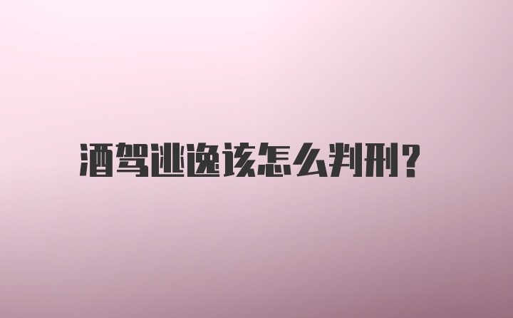 酒驾逃逸该怎么判刑？