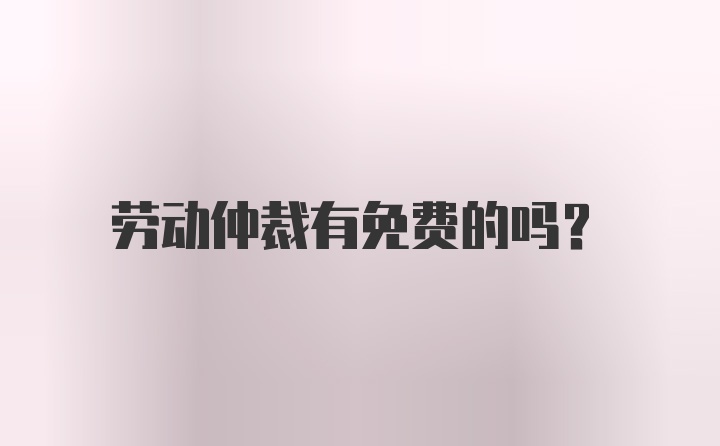 劳动仲裁有免费的吗？