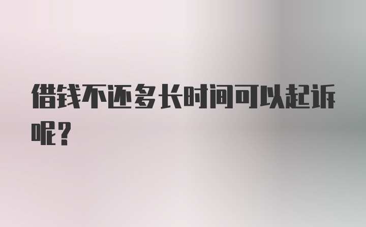 借钱不还多长时间可以起诉呢？