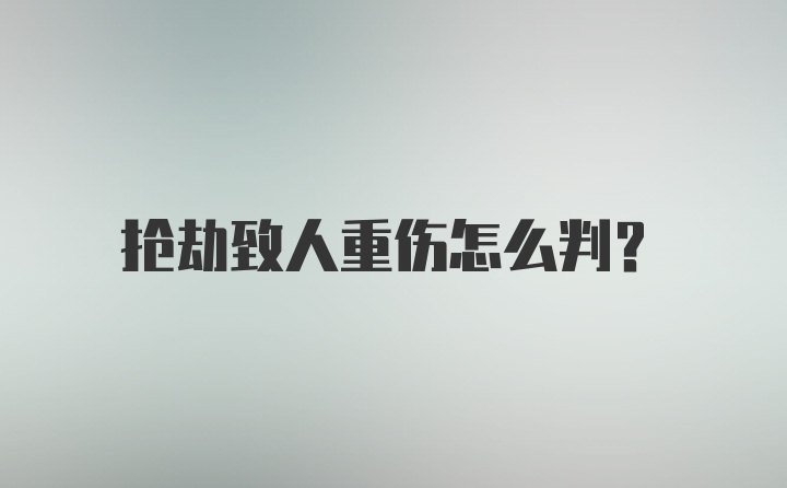 抢劫致人重伤怎么判？