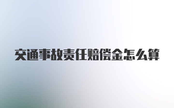 交通事故责任赔偿金怎么算