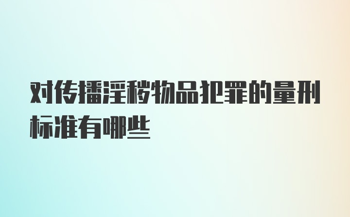 对传播淫秽物品犯罪的量刑标准有哪些