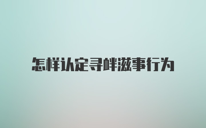 怎样认定寻衅滋事行为