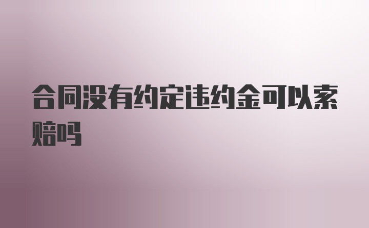 合同没有约定违约金可以索赔吗