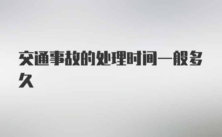 交通事故的处理时间一般多久