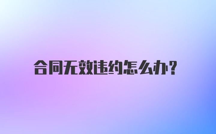 合同无效违约怎么办？