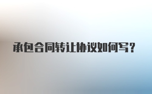 承包合同转让协议如何写？