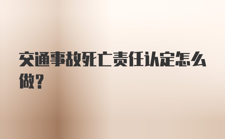 交通事故死亡责任认定怎么做？