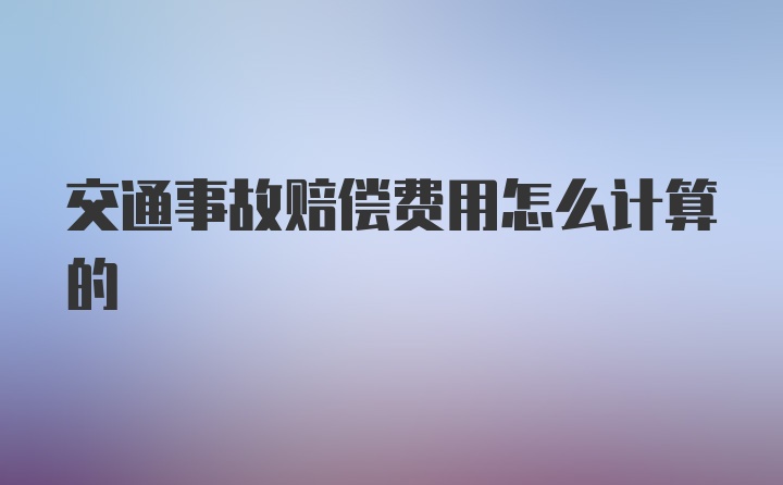 交通事故赔偿费用怎么计算的