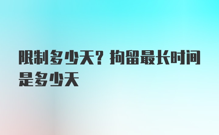 限制多少天？拘留最长时间是多少天