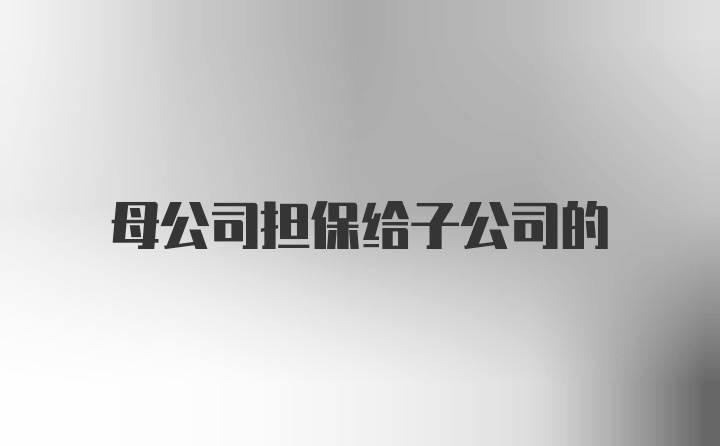 母公司担保给子公司的