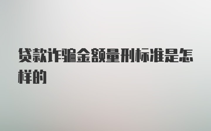 贷款诈骗金额量刑标准是怎样的