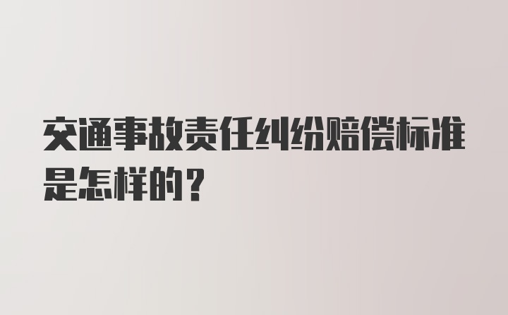 交通事故责任纠纷赔偿标准是怎样的？