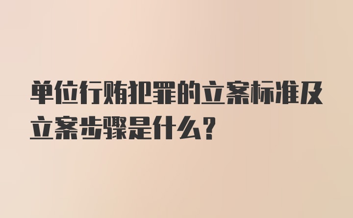 单位行贿犯罪的立案标准及立案步骤是什么？