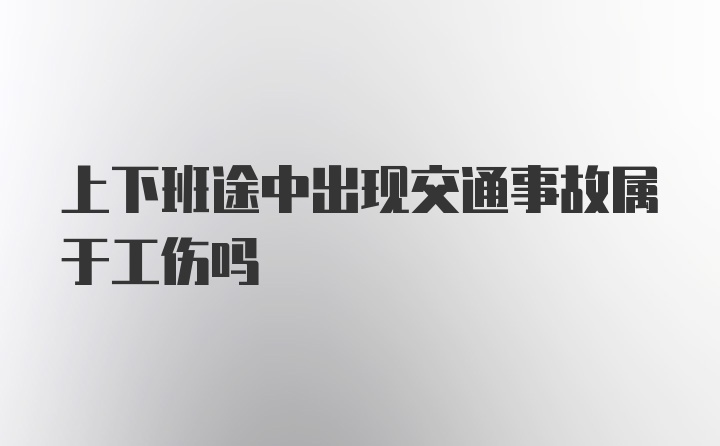 上下班途中出现交通事故属于工伤吗