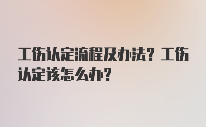 工伤认定流程及办法？工伤认定该怎么办？