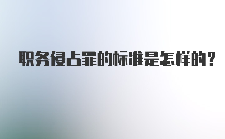 职务侵占罪的标准是怎样的？