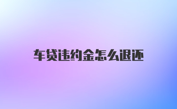 车贷违约金怎么退还