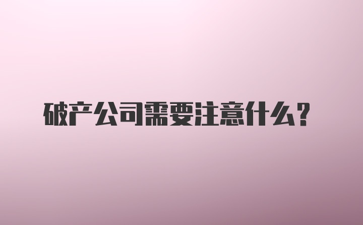 破产公司需要注意什么？