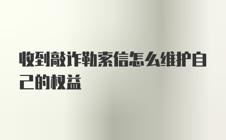 收到敲诈勒索信怎么维护自己的权益