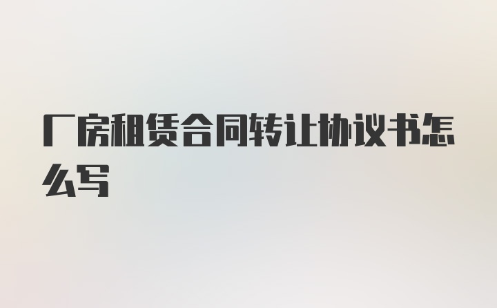 厂房租赁合同转让协议书怎么写