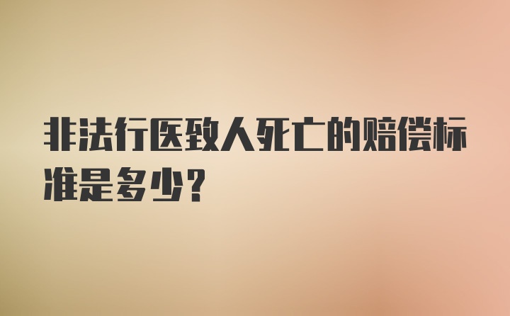 非法行医致人死亡的赔偿标准是多少？