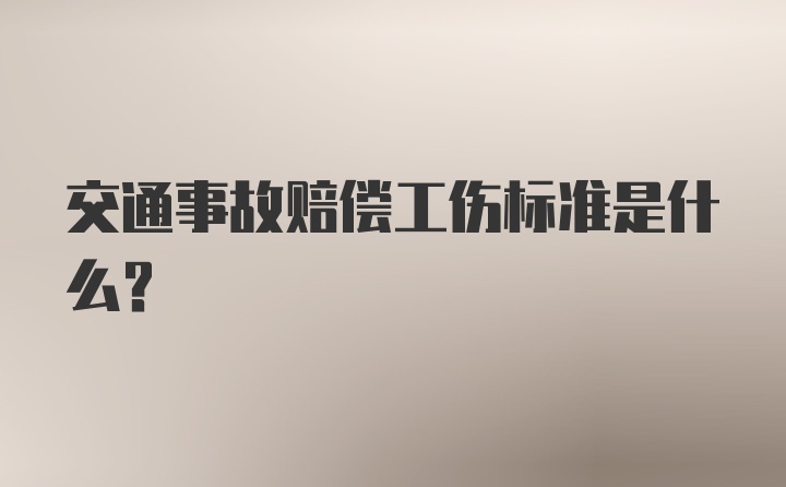 交通事故赔偿工伤标准是什么?