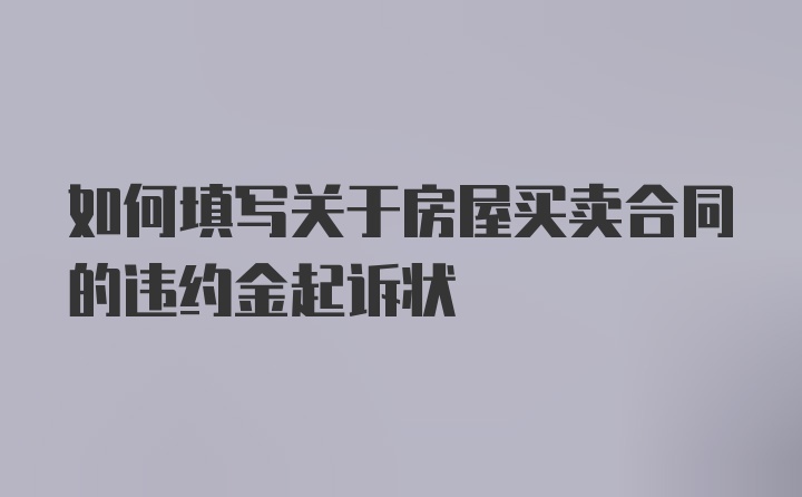 如何填写关于房屋买卖合同的违约金起诉状