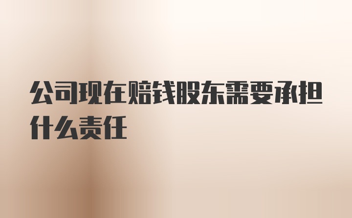 公司现在赔钱股东需要承担什么责任