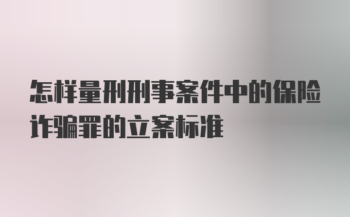 怎样量刑刑事案件中的保险诈骗罪的立案标准