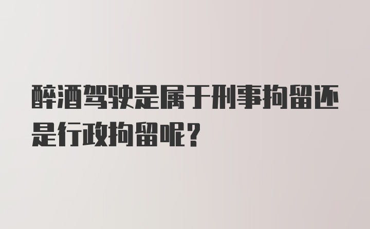 醉酒驾驶是属于刑事拘留还是行政拘留呢？