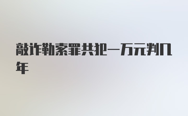 敲诈勒索罪共犯一万元判几年